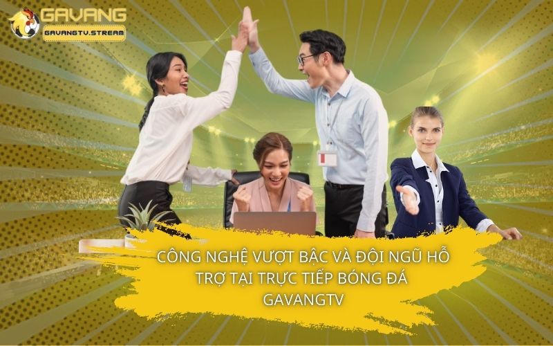 Công nghệ vượt bậc và đội ngũ hổ trợ tại trực tiếp bóng đá GavangTV