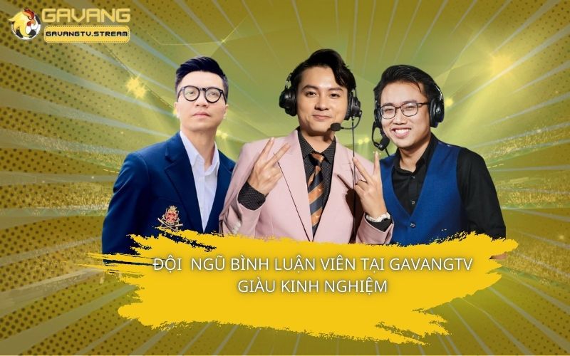 Đội ngũ bình luận viên tại GavangTV giàu kinh nghiệm