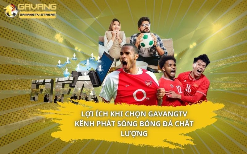 Lợi ích khi chọn GavangTV là kênh phát sóng bóng đá chất lượng