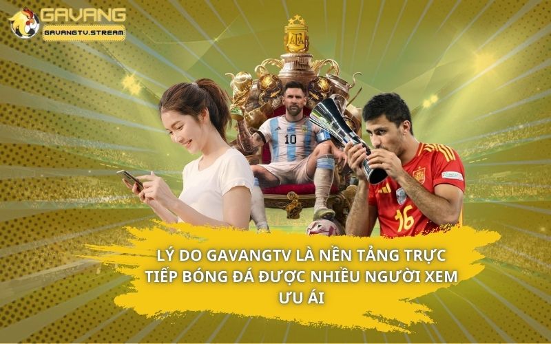 Lý do GavangTV là nền tảng trực tiếp bóng đá được nhiều người xem ưu ái