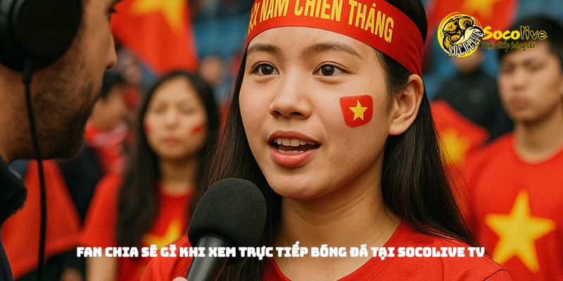 Chia sẻ khi xem trực tiếp bóng đá tại Socolive TV