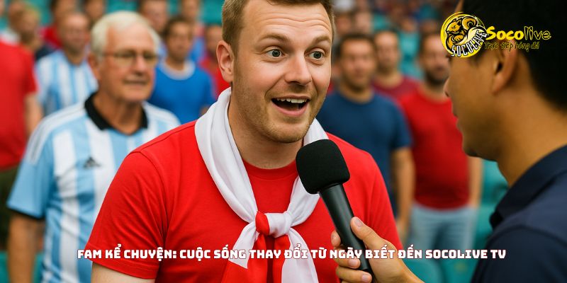 Cuộc sống thay đổi ngày biết đến Socolive TV